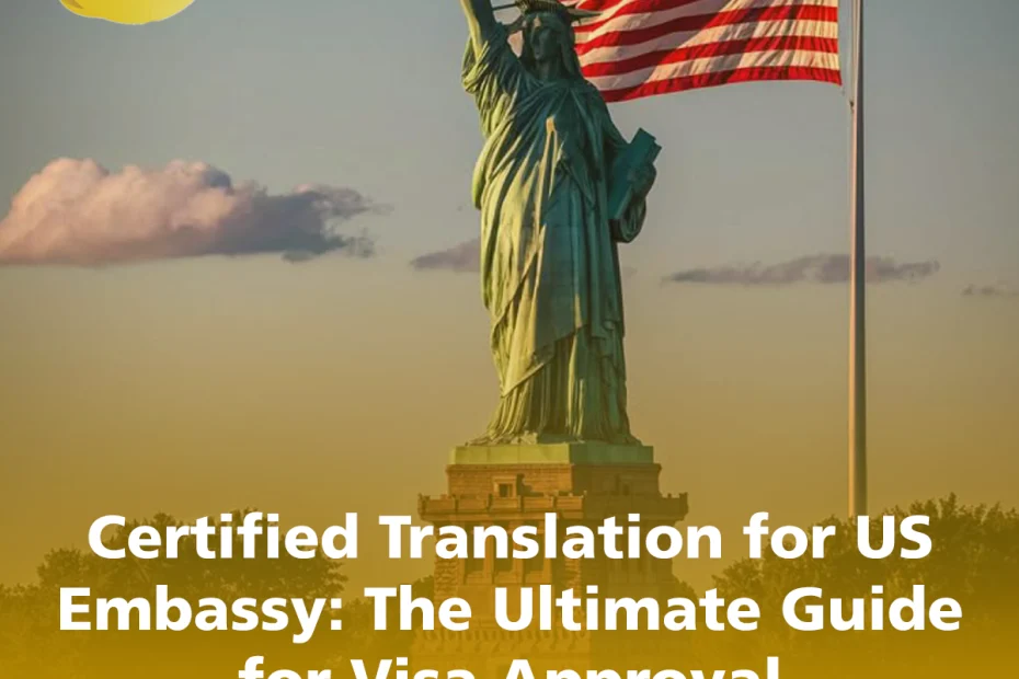 Certified Translation for US Embassy: The Ultimate Guide for Visa Approval (2025)